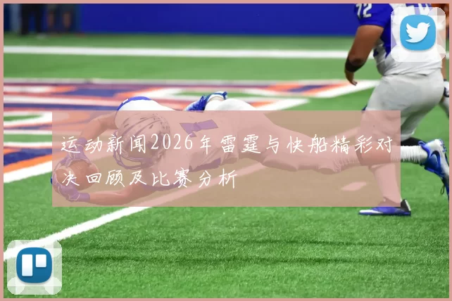 运动新闻2026年雷霆与快船精彩对决回顾及比赛分析